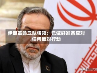 伊朗革命卫队将领：已做好准备应对任何敌对行动