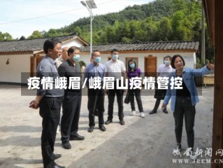 疫情峨眉/峨眉山疫情管控