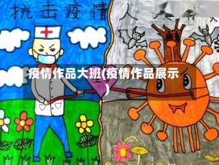 疫情作品大班(疫情作品展示)