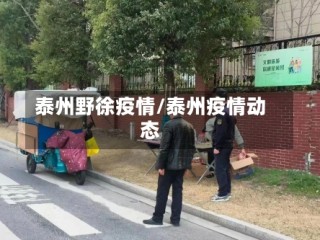 泰州野徐疫情/泰州疫情动态