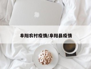 阜阳农村疫情/阜阳县疫情
