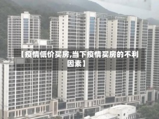 【疫情低价买房,当下疫情买房的不利因素】