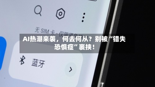 AI热潮来袭，何去何从？别被“错失恐惧症”裹挟！