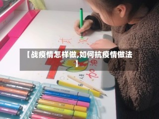 【战疫情怎样做,如何抗疫情做法】