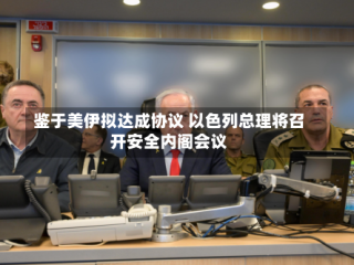 鉴于美伊拟达成协议 以色列总理将召开安全内阁会议