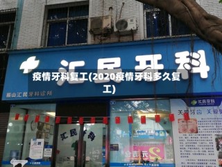 疫情牙科复工(2020疫情牙科多久复工)