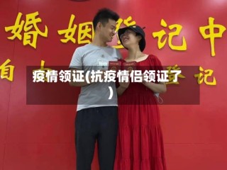疫情领证(抗疫情侣领证了)