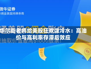 华尔街老将给美股狂欢泼冷水：高油价与高利率存滞后效应