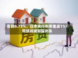 告别0.75%，日本央行利率重返1%！购债缩减却踩刹车