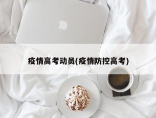 疫情高考动员(疫情防控高考)