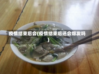 疫情结束后会(疫情结束后还会爆发吗)
