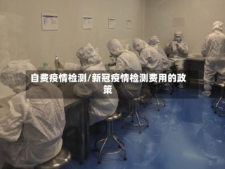 自费疫情检测/新冠疫情检测费用的政策