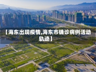 【海东出现疫情,海东市确诊病例活动轨迹】