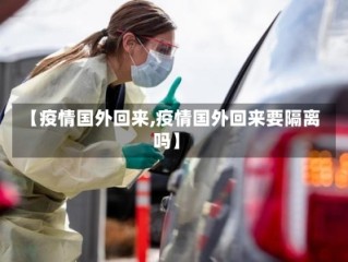 【疫情国外回来,疫情国外回来要隔离吗】