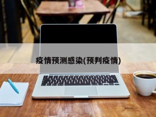 疫情预测感染(预判疫情)