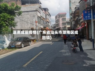潮南成田疫情(广东省汕头市潮南区成田镇)