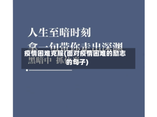 疫情困难克服(面对疫情困难的励志的句子)