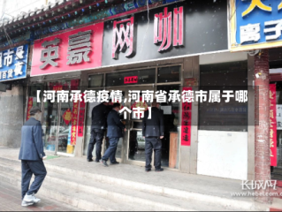 【河南承德疫情,河南省承德市属于哪个市】