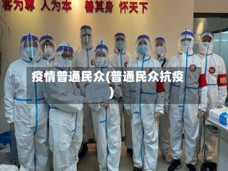 疫情普通民众(普通民众抗疫)