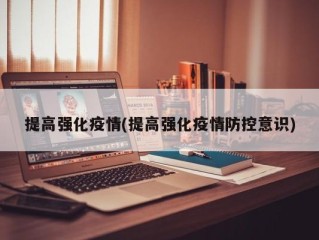 提高强化疫情(提高强化疫情防控意识)