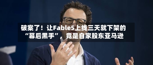 破案了！让Fable5上线三天就下架的“幕后黑手”	，竟是自家股东亚马逊-第2张图片