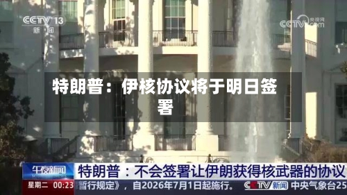 特朗普:伊核协议将于明日签署-第1张图片