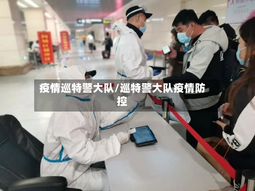 疫情巡特警大队/巡特警大队疫情防控-第2张图片