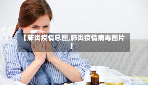 【肺炎疫情总图,肺炎疫情病毒图片】-第1张图片