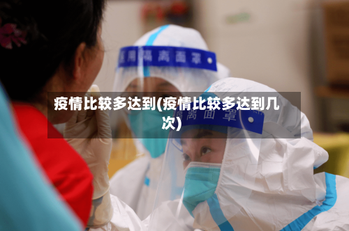 疫情比较多达到(疫情比较多达到几次)-第3张图片