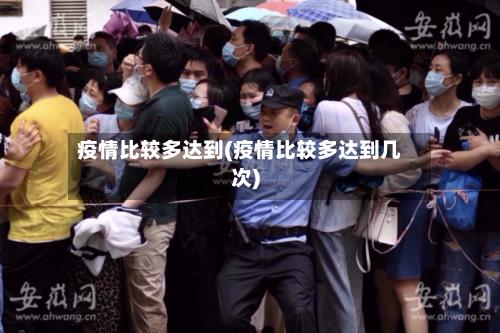 疫情比较多达到(疫情比较多达到几次)-第1张图片