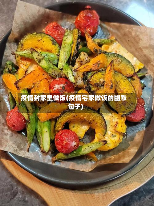 疫情封家里做饭(疫情宅家做饭的幽默句子)-第2张图片