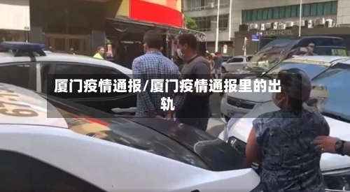 厦门疫情通报/厦门疫情通报里的出轨-第1张图片