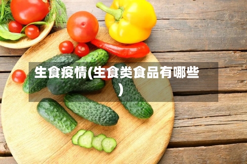 生食疫情(生食类食品有哪些)-第2张图片
