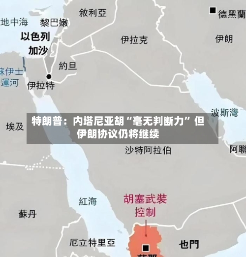 特朗普：内塔尼亚胡“毫无判断力” 但伊朗协议仍将继续-第3张图片