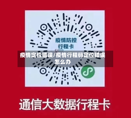 疫情定位错误/疫情行程码定位错误怎么办-第1张图片