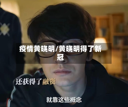 疫情黄晓明/黄晓明得了新冠-第1张图片