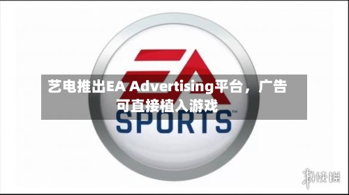 艺电推出EA Advertising平台，广告可直接植入游戏-第2张图片