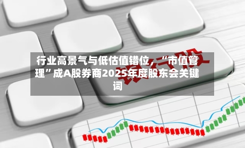 行业高景气与低估值错位，“市值管理”成A股券商2025年度股东会关键词-第1张图片