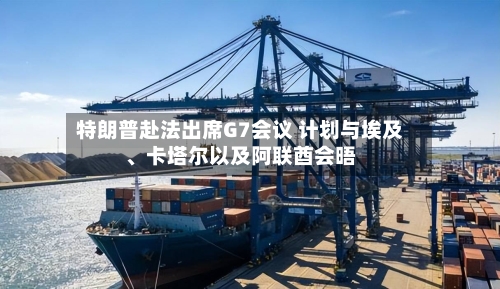 特朗普赴法出席G7会议 计划与埃及	、卡塔尔以及阿联酋会晤-第1张图片