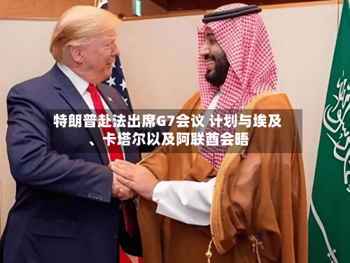 特朗普赴法出席G7会议 计划与埃及、卡塔尔以及阿联酋会晤-第2张图片
