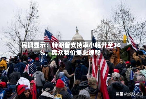 民调显示：特朗普支持率小幅升至36%	，民众物价焦虑缓解-第1张图片