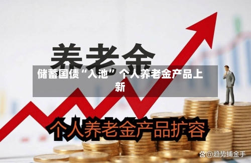 储蓄国债“入池” 个人养老金产品上新-第1张图片