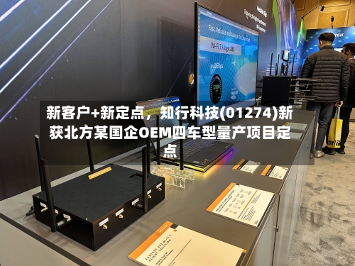 新客户+新定点	，知行科技(01274)新获北方某国企OEM四车型量产项目定点-第1张图片