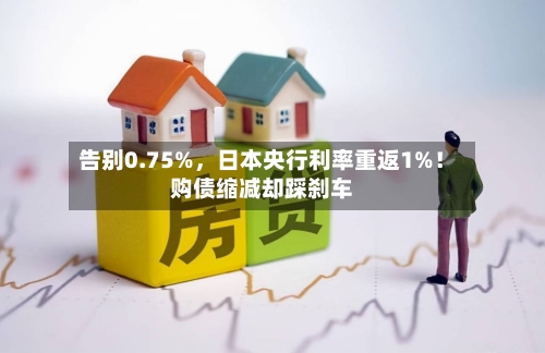 告别0.75%，日本央行利率重返1%！购债缩减却踩刹车-第1张图片