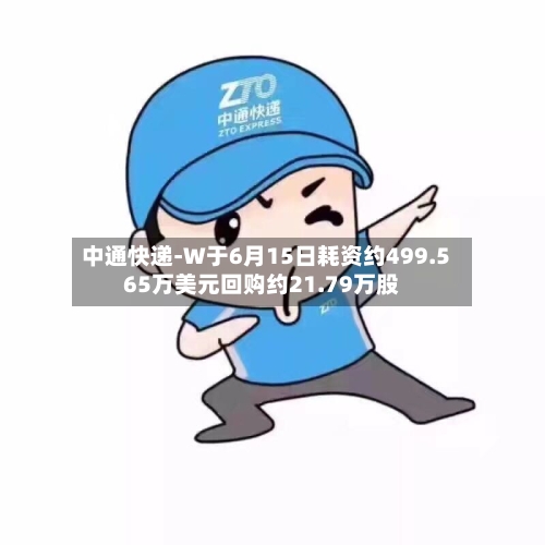 中通快递-W于6月15日耗资约499.565万美元回购约21.79万股-第1张图片