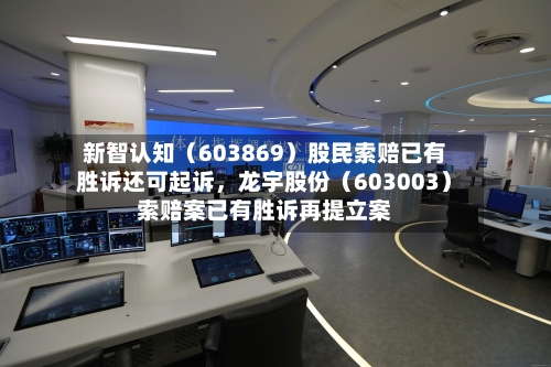 新智认知（603869）股民索赔已有胜诉还可起诉，龙宇股份（603003）索赔案已有胜诉再提立案-第2张图片