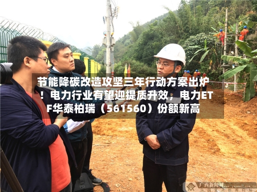 节能降碳改造攻坚三年行动方案出炉！电力行业有望迎提质升效，电力ETF华泰柏瑞（561560）份额新高-第1张图片