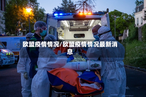 欧盟疫情情况/欧盟疫情情况最新消息-第1张图片