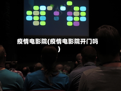 疫情电影院(疫情电影院开门吗)-第1张图片