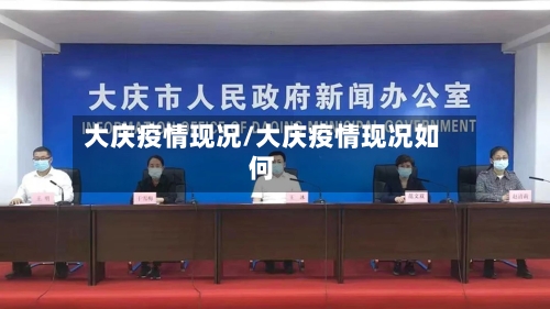 大庆疫情现况/大庆疫情现况如何-第1张图片